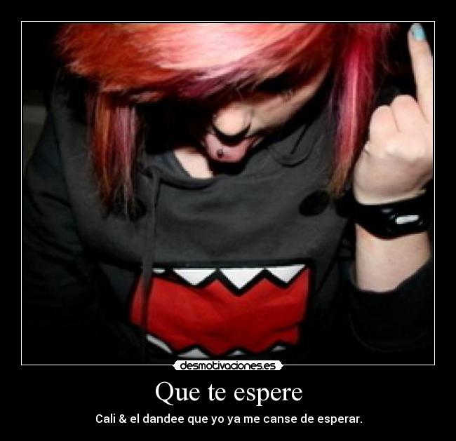 Que te espere - Cali & el dandee que yo ya me canse de esperar.