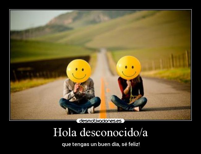 Hola desconocido/a - que tengas un buen día, sé feliz!