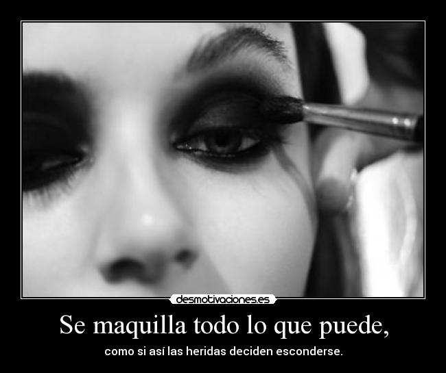 Se maquilla todo lo que puede, - como si así las heridas deciden esconderse.