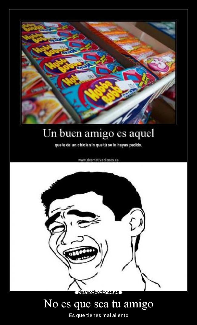 No es que sea tu amigo - Es que tienes mal aliento