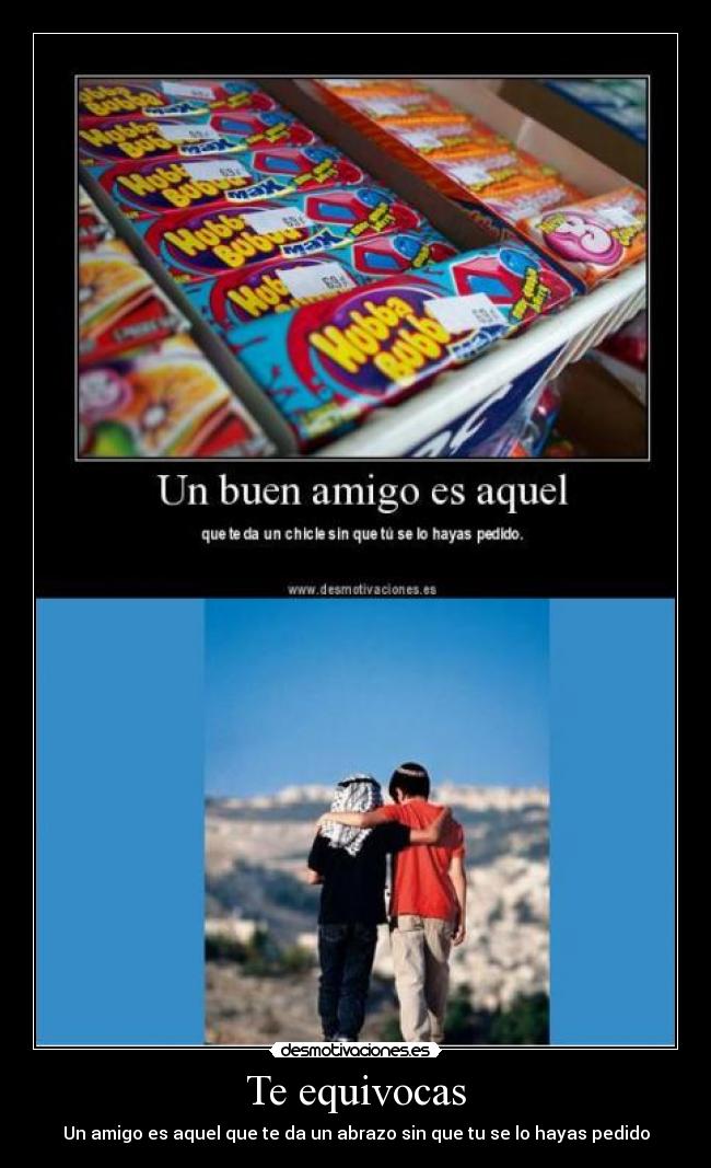 Te equivocas - Un amigo es aquel que te da un abrazo sin que tu se lo hayas pedido