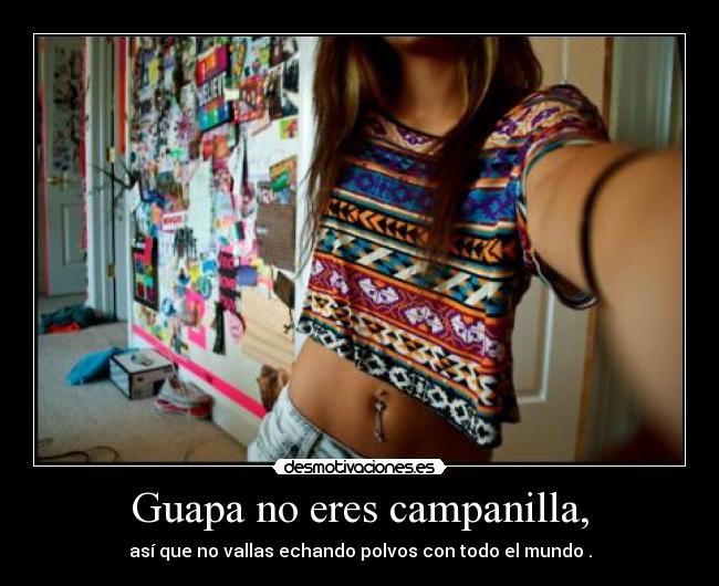 Guapa no eres campanilla, -