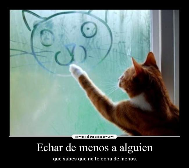 Echar de menos a alguien - que sabes que no te echa de menos.