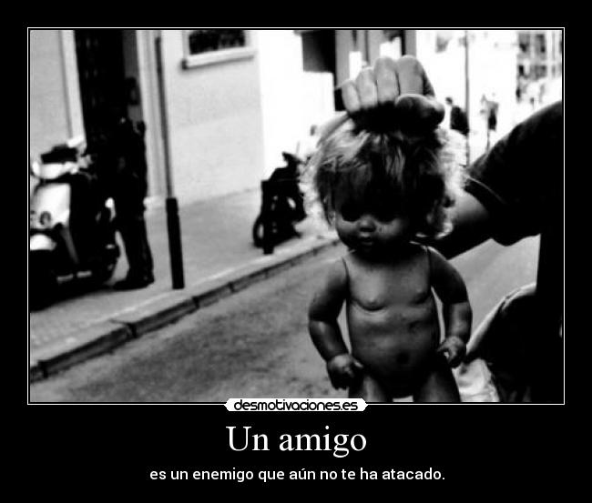 Un amigo - es un enemigo que aún no te ha atacado.