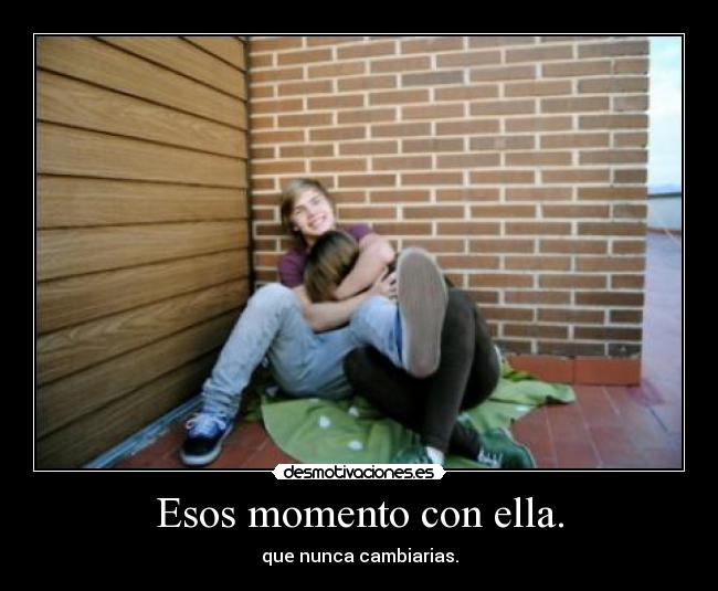 Esos momento con ella. -