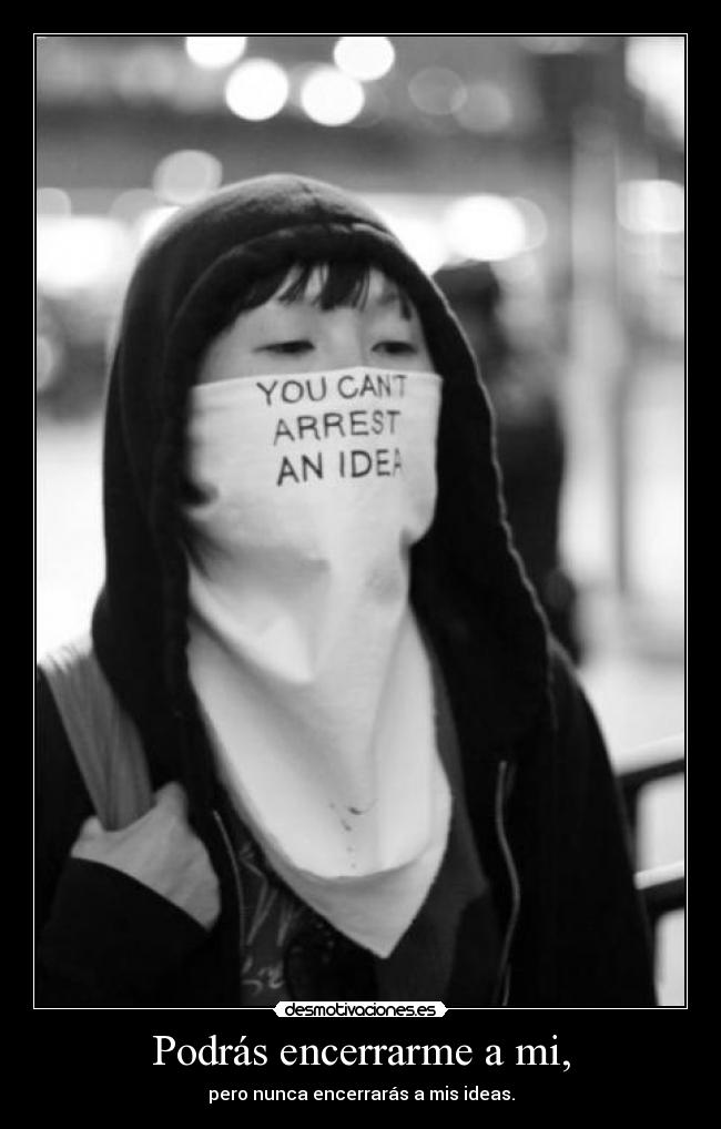 Podrás encerrarme a mi, - pero nunca encerrarás a mis ideas.