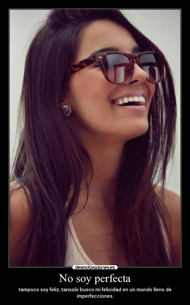 No soy perfecta - tampoco soy feliz, tansolo busco mi felicidad en un mundo lleno de imperfecciones.