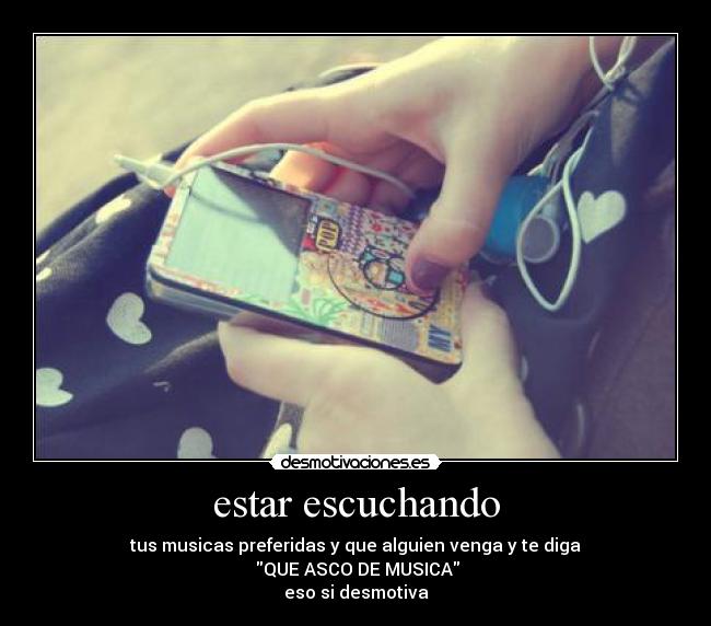 estar escuchando - tus musicas preferidas y que alguien venga y te diga
 QUE ASCO DE MUSICA
eso si desmotiva