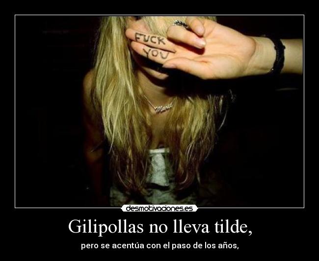 Gilipollas no lleva tilde, - pero se acentúa con el paso de los años,