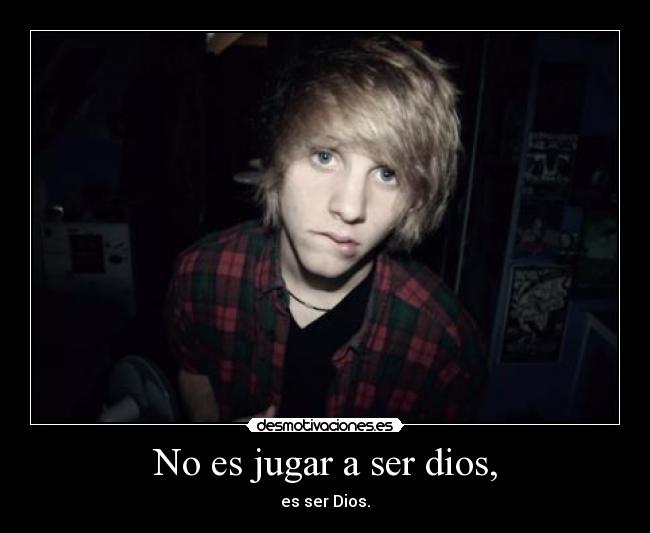 No es jugar a ser dios, -