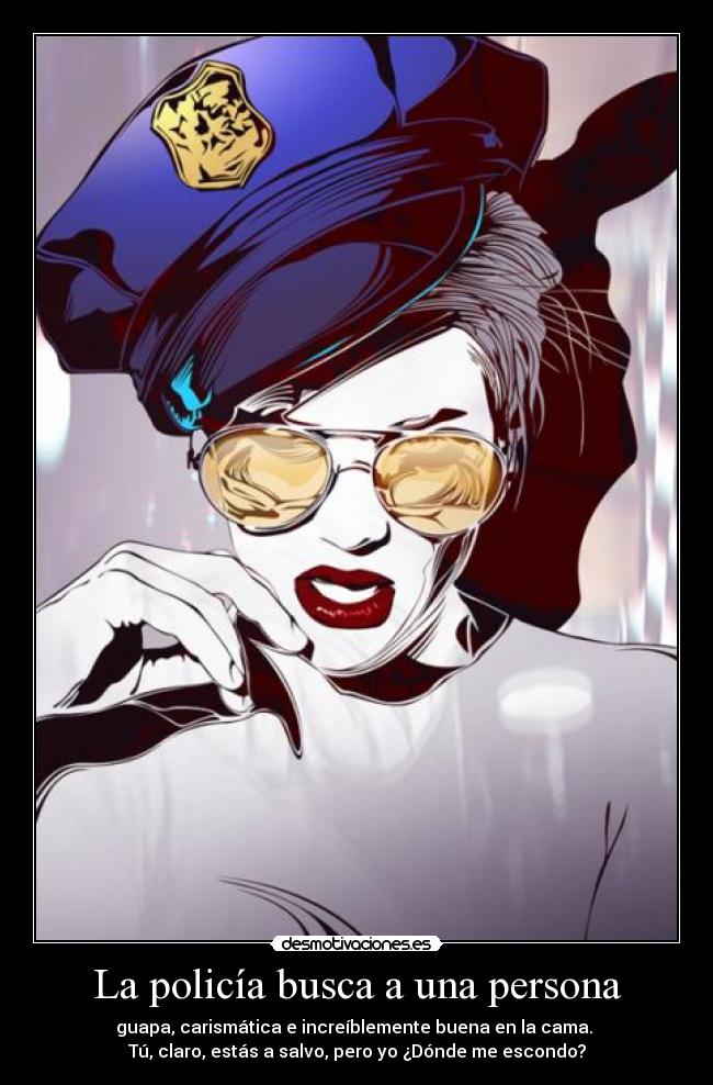 La policía busca a una persona - guapa, carismática e increíblemente buena en la cama.
Tú, claro, estás a salvo, pero yo ¿Dónde me escondo?