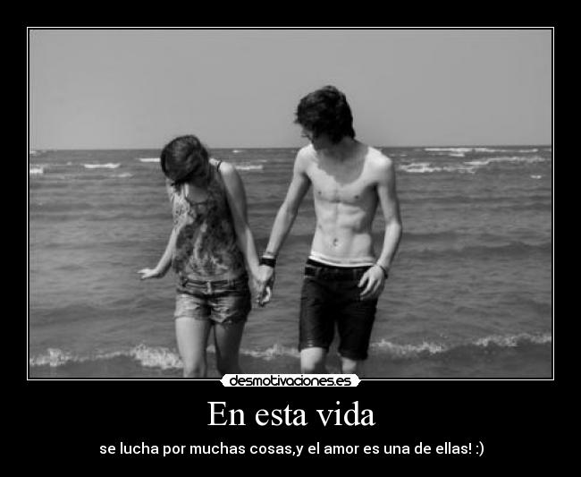 En esta vida - se lucha por muchas cosas,y el amor es una de ellas! :)