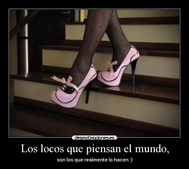 Los locos que piensan el mundo, - son los que realmente lo hacen :)