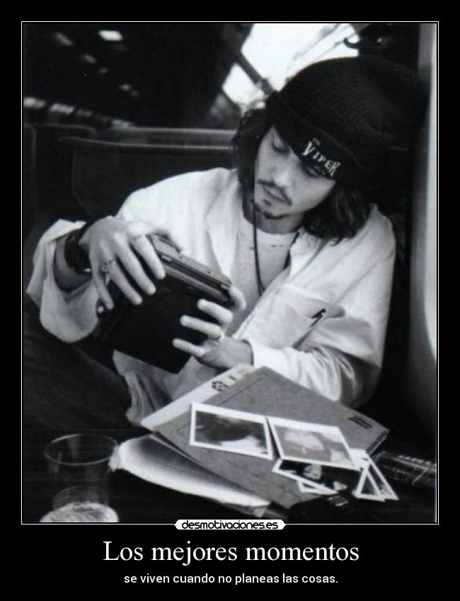 Los mejores momentos - se viven cuando no planeas las cosas.