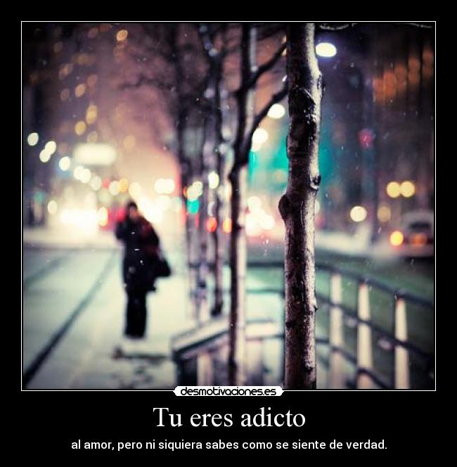 Tu eres adicto -