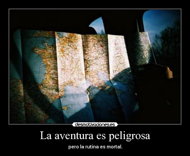 La aventura es peligrosa - pero la rutina es mortal.