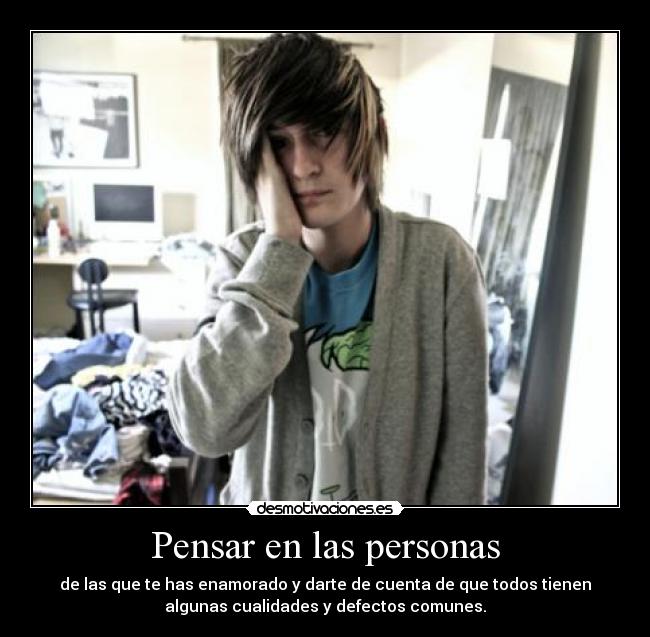 Pensar en las personas - de las que te has enamorado y darte de cuenta de que todos tienen
algunas cualidades y defectos comunes.
