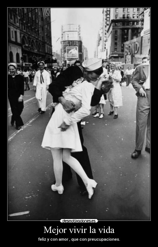 Mejor vivir la vida - feliz y con amor , que con preucupaciones.