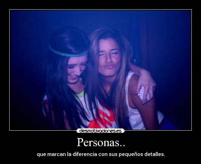 Personas.. - que marcan la diferencia con sus pequeños detalles.