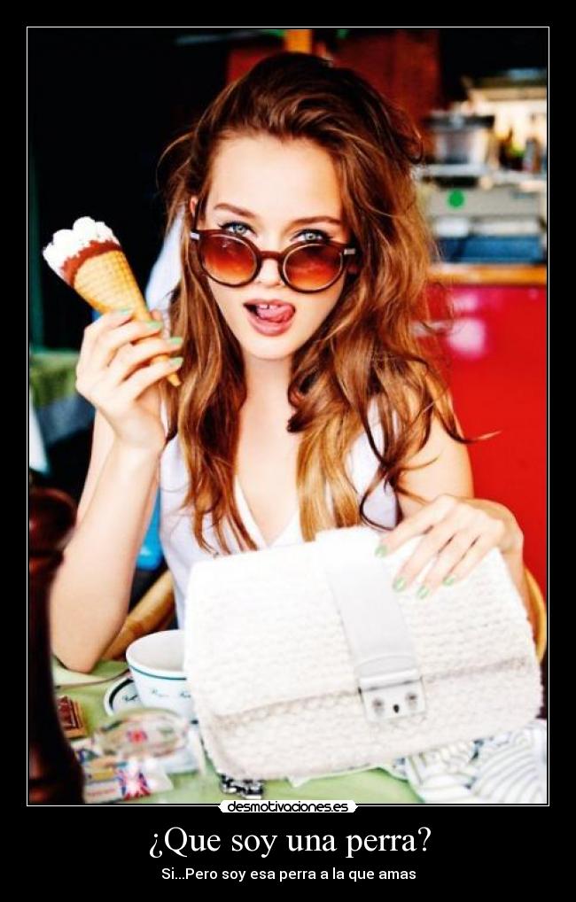 ¿Que soy una perra? - Si...Pero soy esa perra a la que amas