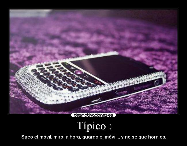 Típico : - Saco el móvil, miro la hora, guardo el móvil... y no se que hora es.