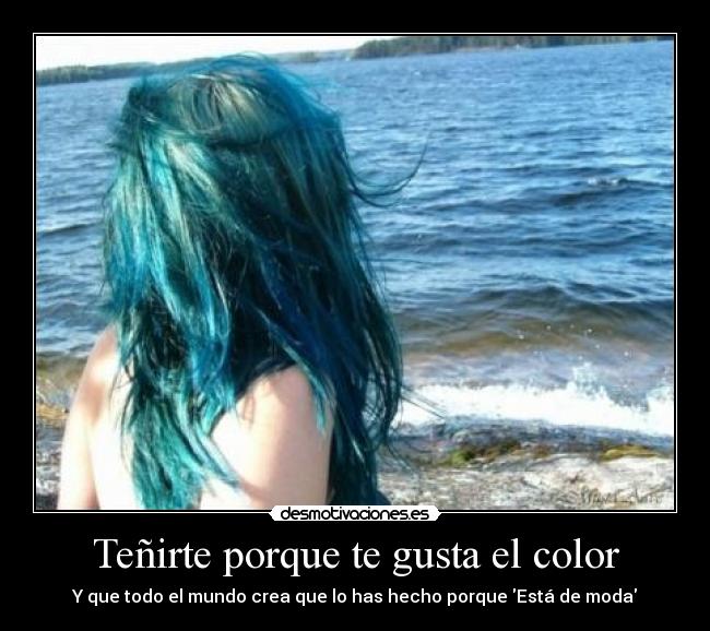 Teñirte porque te gusta el color -