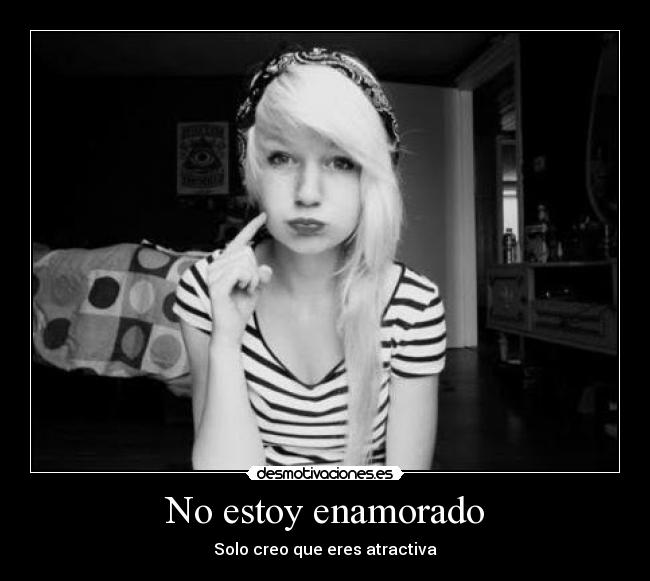 No estoy enamorado - Solo creo que eres atractiva