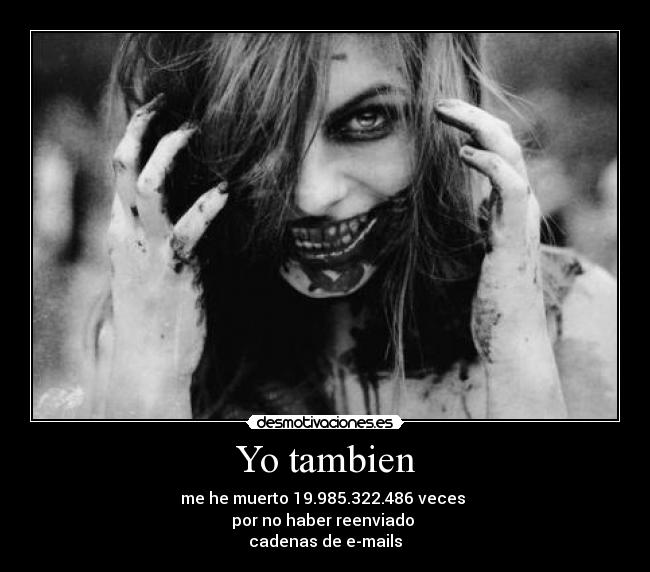 Yo tambien - me he muerto 19.985.322.486 veces
por no haber reenviado
cadenas de e-mails