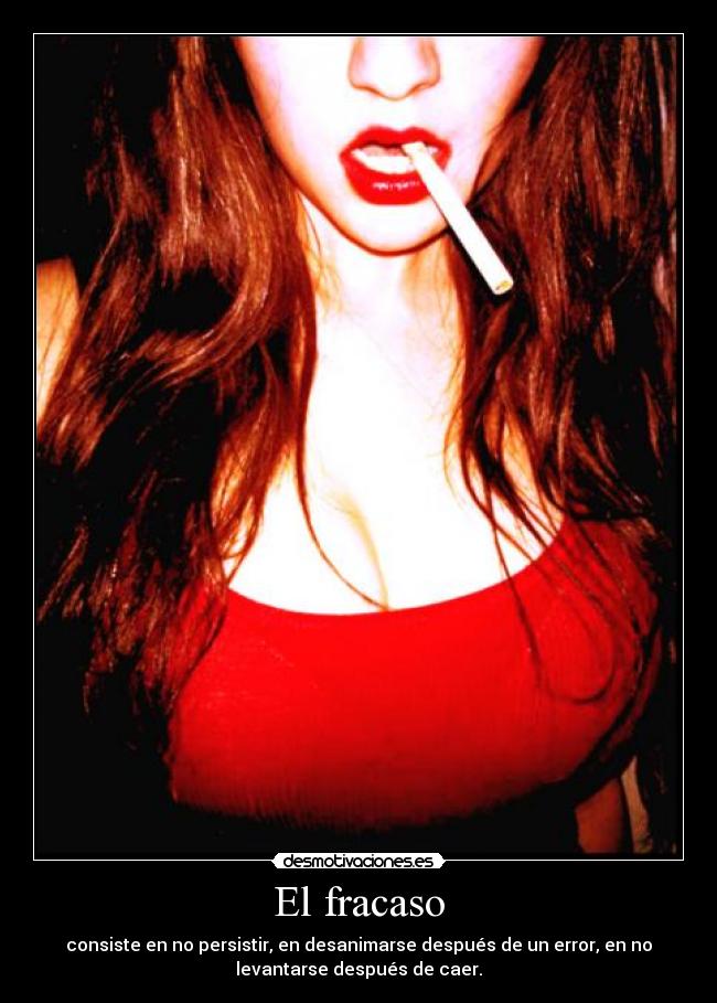 El fracaso - consiste en no persistir, en desanimarse después de un error, en no
levantarse después de caer.