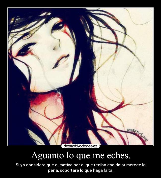Aguanto lo que me eches. - Si yo considero que el motivo por el que recibo ese dolor merece la
pena, soportaré lo que haga falta.