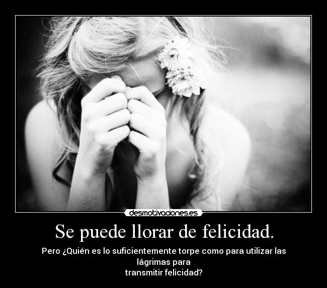 Se puede llorar de felicidad. -