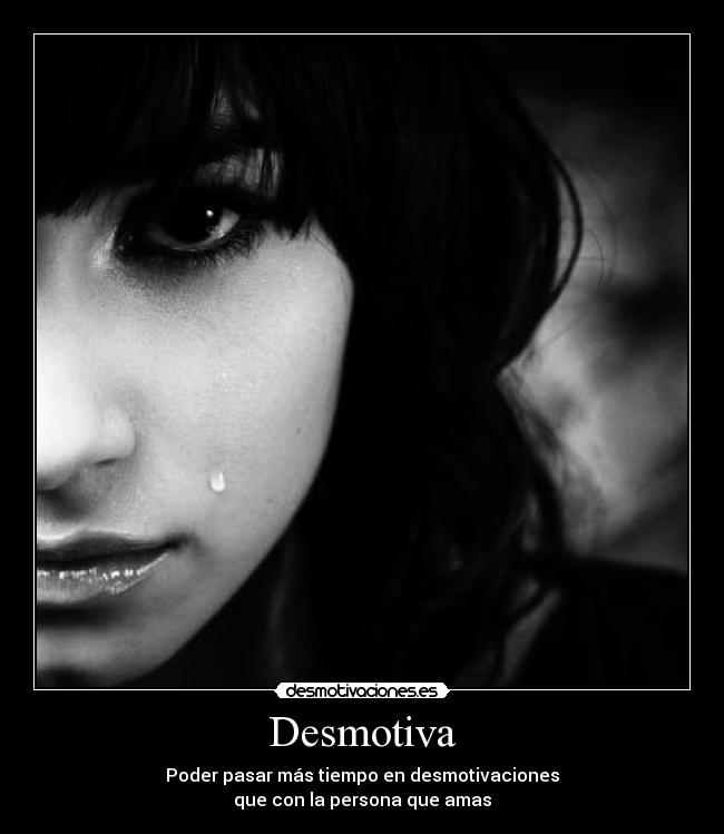 Desmotiva - Poder pasar más tiempo en desmotivaciones
que con la persona que amas