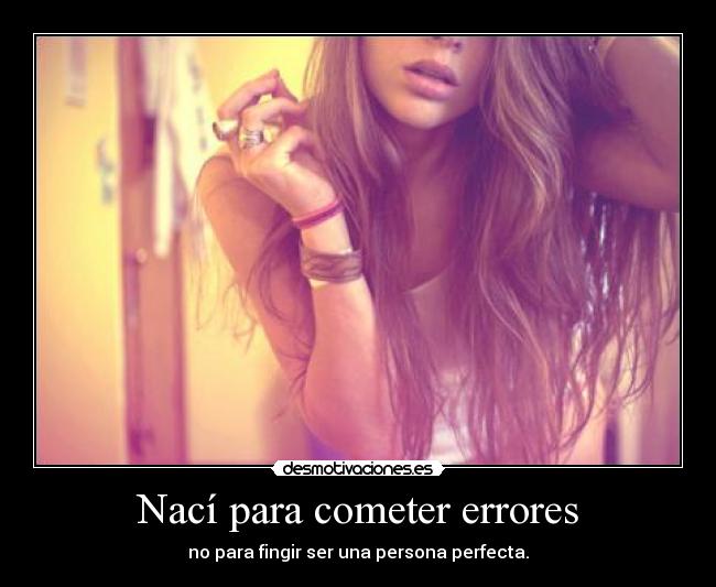 Nací para cometer errores - no para fingir ser una persona perfecta.