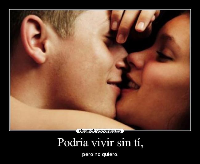 Podría vivir sin tí, - pero no quiero.