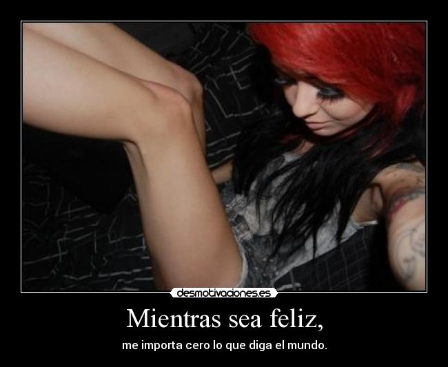 Mientras sea feliz, - me importa cero lo que diga el mundo.