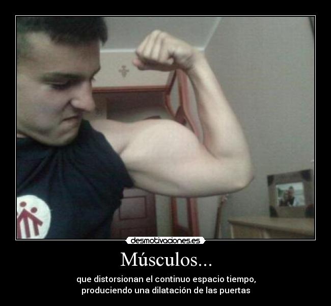 Músculos... - que distorsionan el continuo espacio tiempo,
produciendo una dilatación de las puertas