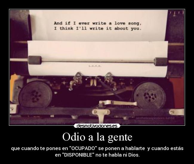 Odio a la gente - que cuando te pones en OCUPADO se ponen a hablarte  y cuando estás
en DISPONIBLE no te habla ni Dios.