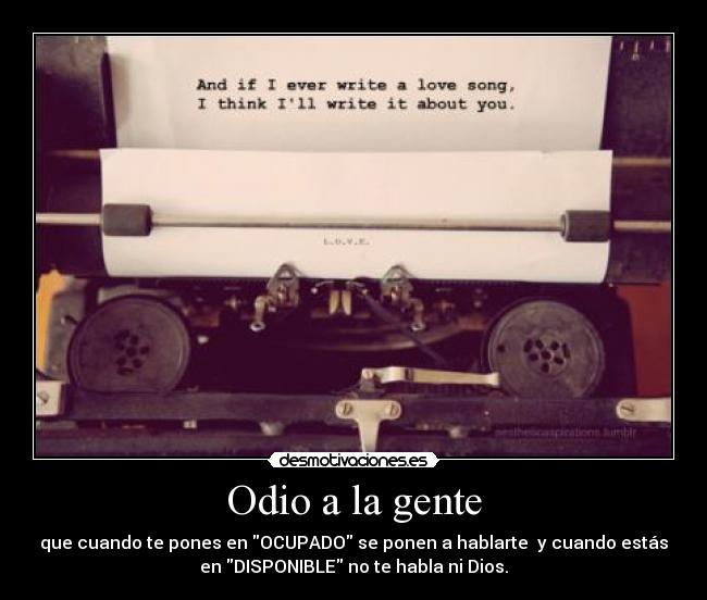 Odio a la gente - que cuando te pones en OCUPADO se ponen a hablarte  y cuando estás
en DISPONIBLE no te habla ni Dios.