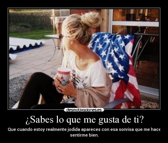 ¿Sabes lo que me gusta de ti? -