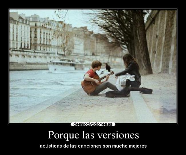 Porque las versiones - acústicas de las canciones son mucho mejores
