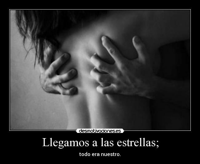 Llegamos a las estrellas; - todo era nuestro.