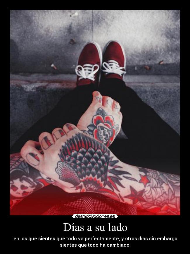 Días a su lado - en los que sientes que todo va perfectamente, y otros días sin embargo
sientes que todo ha cambiado.