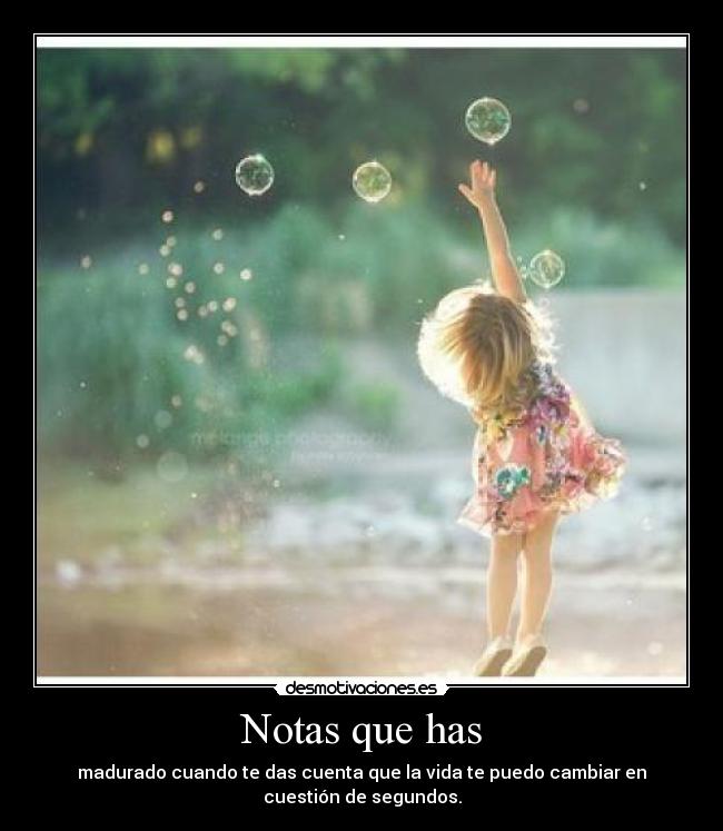 Notas que has - madurado cuando te das cuenta que la vida te puedo cambiar en
cuestión de segundos.