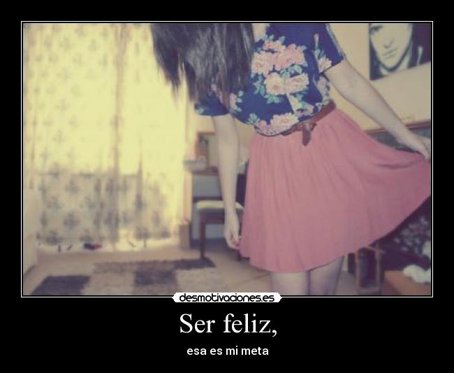 Ser feliz, - esa es mi meta