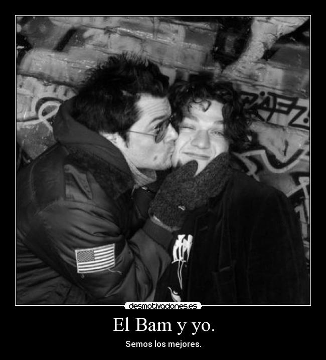 El Bam y yo. - Semos los mejores.