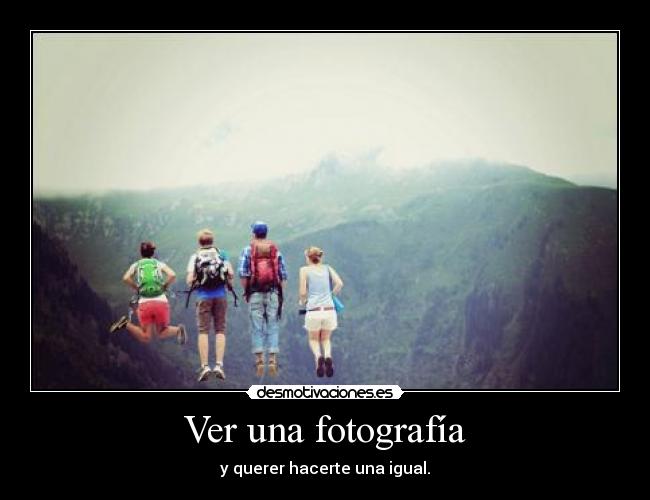 Ver una fotografía - y querer hacerte una igual.