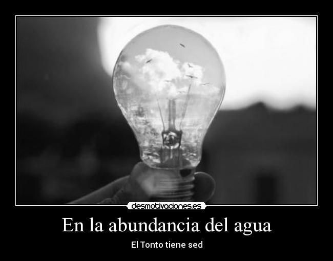 En la abundancia del agua - El Tonto tiene sed