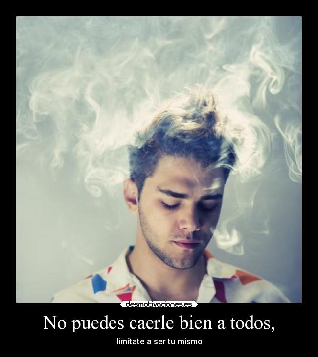 No puedes caerle bien a todos, - limítate a ser tu mismo