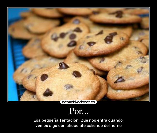 Por... - Esa pequeña Tentación Que nos entra cuando
vemos algo con chocolate saliendo del horno