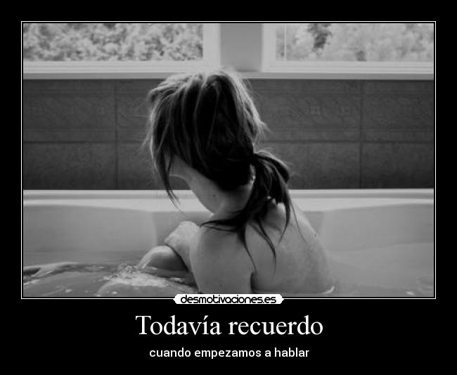 Todavía recuerdo - cuando empezamos a hablar